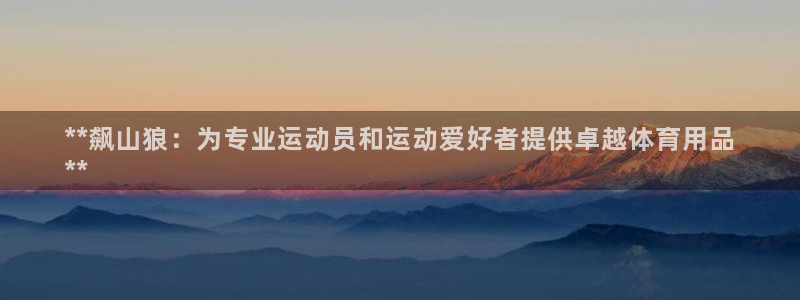 欧陆娱乐是真的吗：**飙山狼：为专业运动员和运动爱好