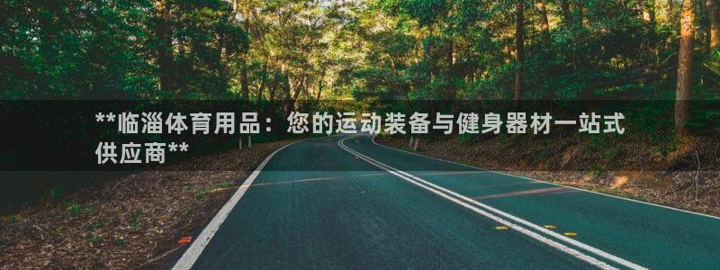 欧陆娱乐登录官网下载：**临淄体育用品：您的运动装备