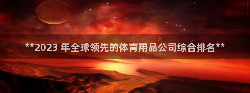 欧陆娱乐百科百度：**2023 年全球领先的体育用品