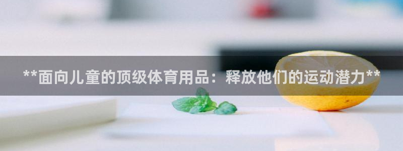 欧陆娱乐app打不开怎么回事视频：**面向儿童的顶级