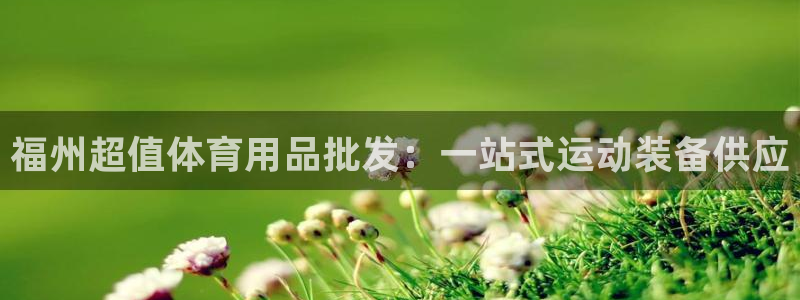欧陆娱乐会员多少钱：福州超值体育用品批发：一站式运动