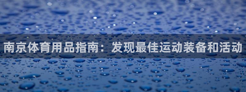 欧陆娱乐是正规平台吗安全吗可信吗：南京体育用品指南：