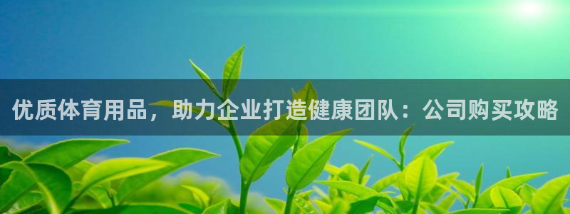 欧陆娱乐脚本怎么下载：优质体育用品，助力企业打造健康