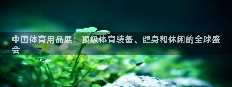 欧陆娱乐app攻略下载：中国体育用品展：顶级体育装备