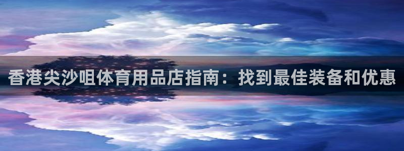 欧陆娱乐官网下载安装最新版：香港尖沙咀体育用品店指南