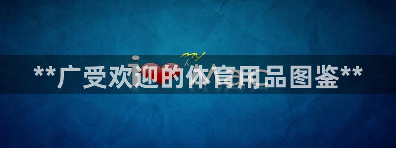 欧陆娱乐官网入口下载：**广受欢迎的体育用品图鉴**