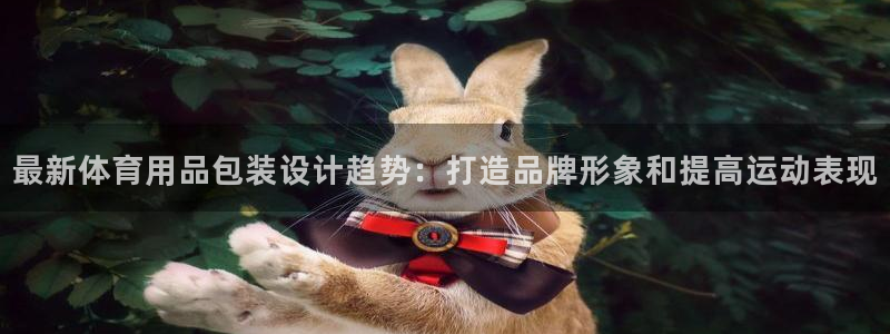 欧陆娱乐脚本：最新体育用品包装设计趋势：打造品牌形象
