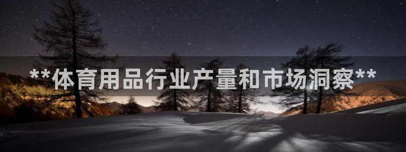 欧陆娱乐可以退钱吗安全吗：**体育用品行业产量和市场