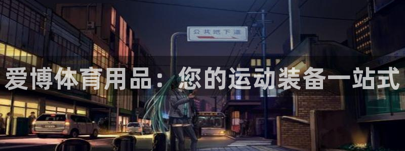 欧陆娱乐分分彩：爱博体育用品：您的运动装备一站式