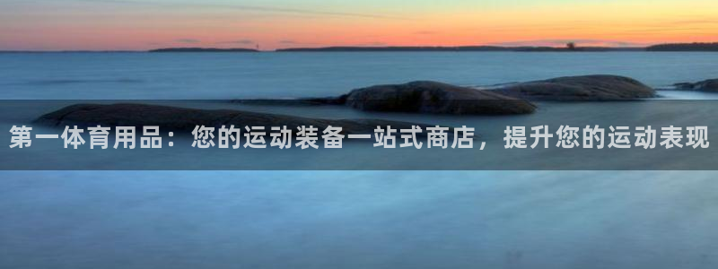欧陆娱乐登录测速：第一体育用品：您的运动装备一站式商