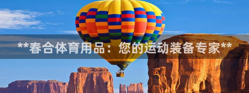欧陆娱乐平台官网入口：**春合体育用品：您的运动装备
