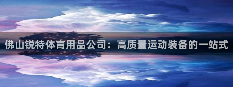 欧陆娱乐客服人工电话：佛山锐特体育用品公司：高质量运