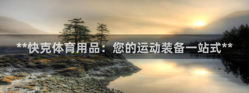 欧陆娱乐欢迎访问：**快克体育用品：您的运动装备一站