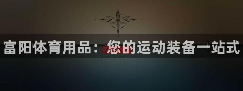 欧陆娱乐总代理：富阳体育用品：您的运动装备一站式