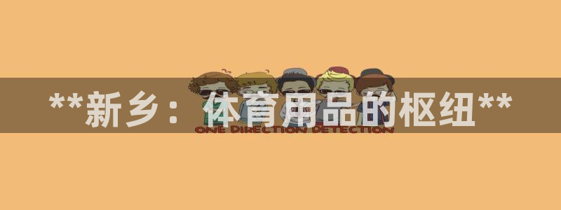 欧陆娱乐登录官网：**新乡：体育用品的枢纽**