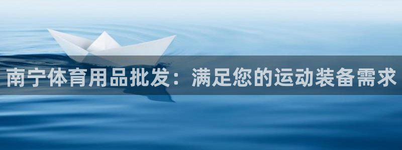 欧陆娱乐天富主管：南宁体育用品批发：满足您的运动装备
