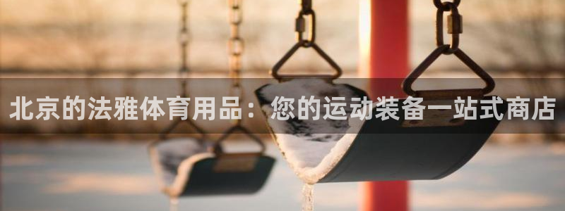 欧陆娱乐注册代理：北京的法雅体育用品：您的运动装备一