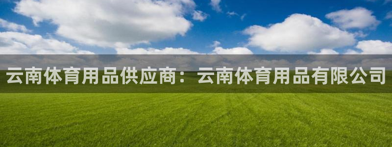重庆欧陆娱乐有限公司地址：云南体育用品供应商：云南体