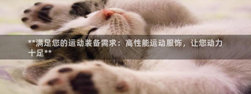 欧陆娱乐登录官网：**满足您的运动装备需求：高性能运动服饰，
