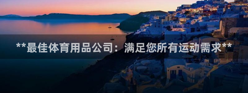 欧陆娱乐安全吗：**最佳体育用品公司：满足您所有运动
