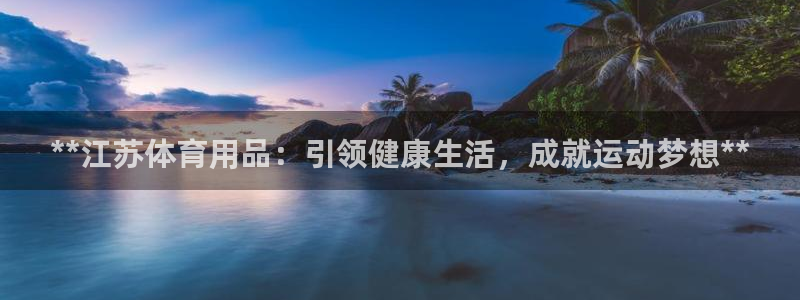 欧陆娱乐是正规平台吗安全吗可靠吗：**江苏体育用品：