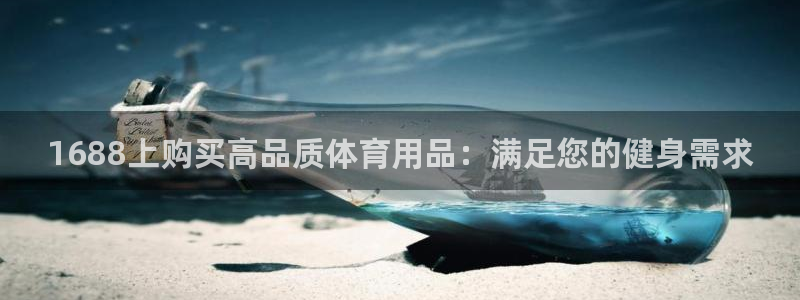 欧陆娱乐官方网站入口：1688上购买高品质体育用品：