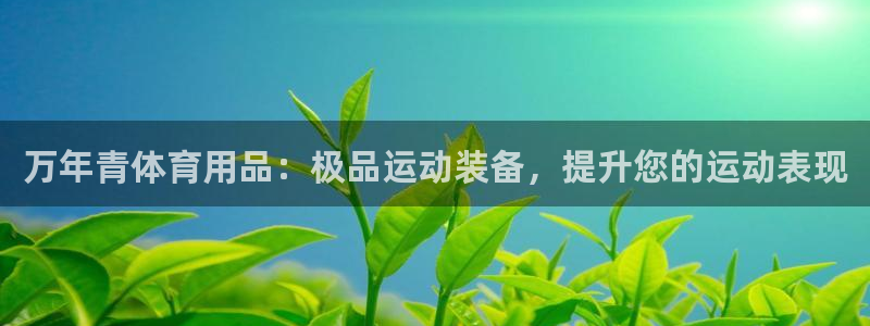 欧陆娱乐太阳：万年青体育用品：极品运动装备，提升您的