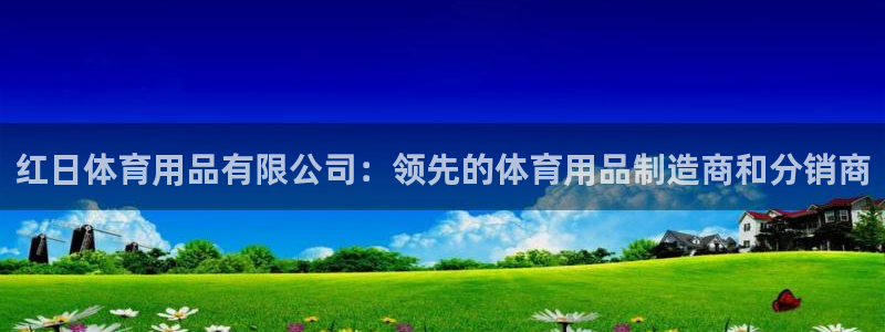 欧陆娱乐推广奖金多少：红日体育用品有限公司：领先的体