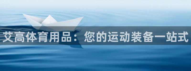 欧陆娱乐怎么注册账号啊：艾高体育用品：您的运动装备一