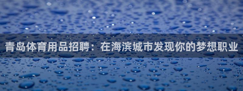 欧陆娱乐可以退钱吗安全吗：青岛体育用品招聘：在海滨城
