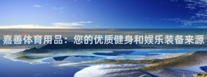 欧陆娱乐有限公司怎么样：嘉善体育用品：您的优质健身和