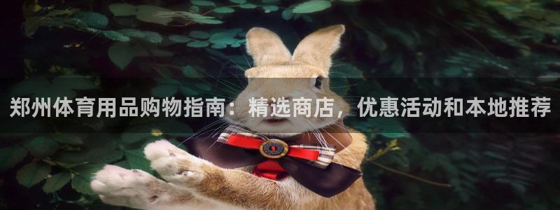 欧陆娱乐合法吗：郑州体育用品购物指南：精选商店，优惠活动和本