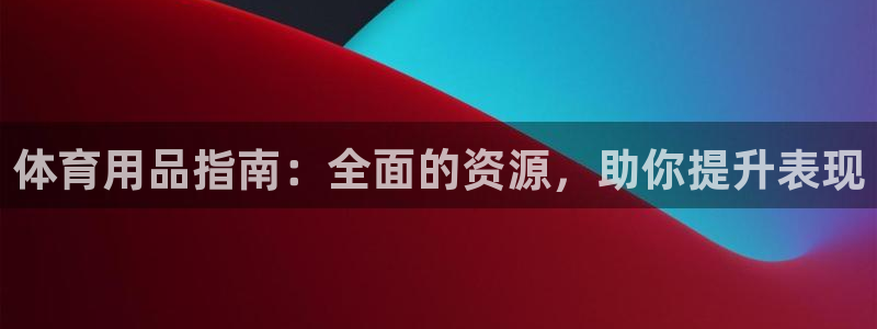 欧陆娱乐官网网址是什么：体育用品指南：全面的资源，助