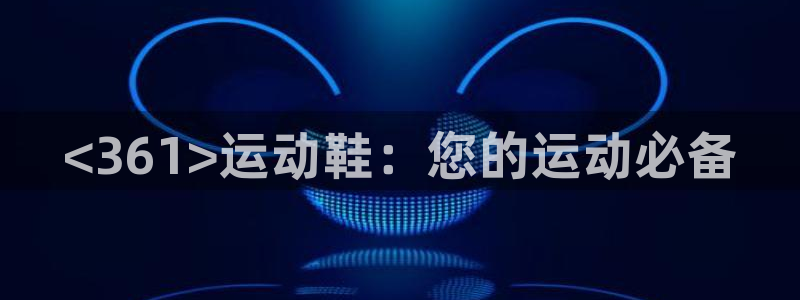 欧陆娱乐推广奖金多少：<361>运动鞋：您的运动必备