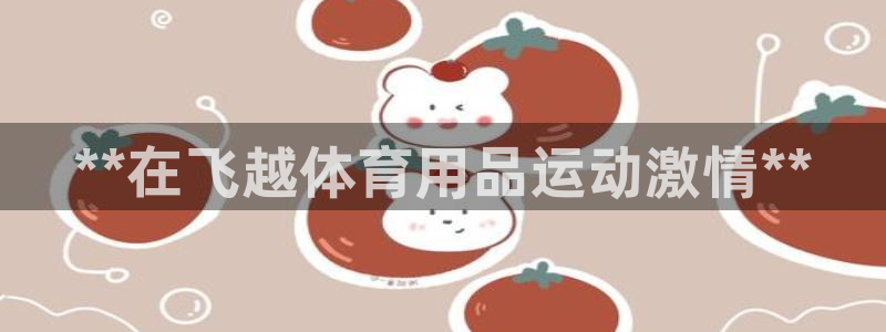 欧陆娱乐公司产品介绍怎么写：**在飞越体育用品运动激