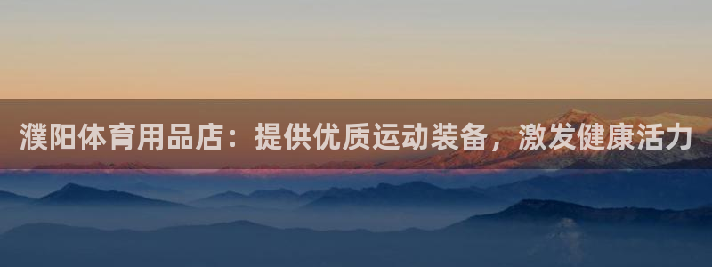 欧陆娱乐官网下载安装手机版：濮阳体育用品店：提供优质运动装备