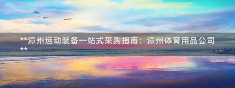 欧陆娱乐官网下载安装苹果：**漳州运动装备一站式采购指南：漳