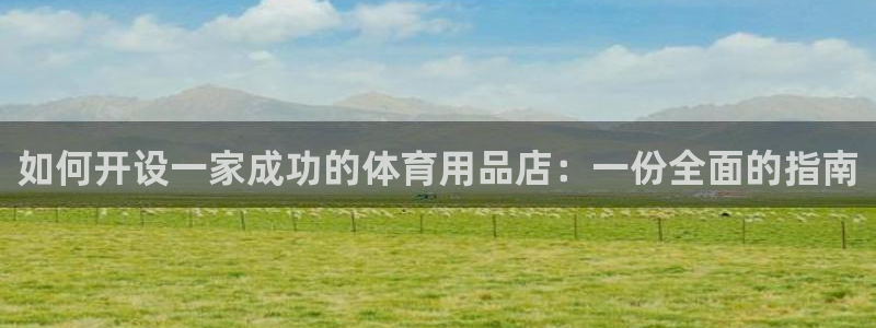 欧陆是什么平台：如何开设一家成功的体育用品店：一份全面的指南