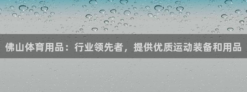 欧陆娱乐总代：佛山体育用品：行业领先者，提供优质运动