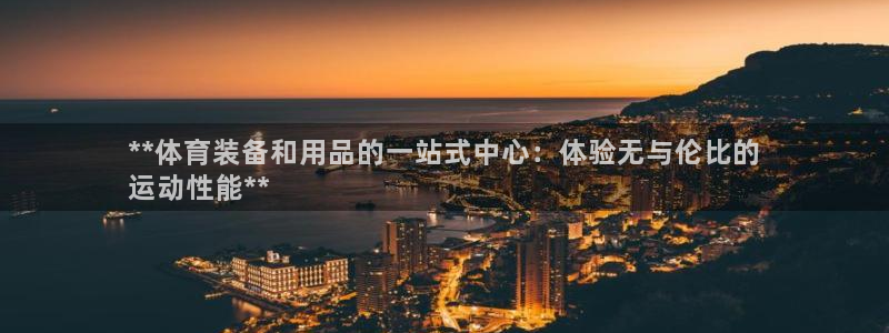 欧陆娱乐怎么注册会员：**体育装备和用品的一站式中心：体验无