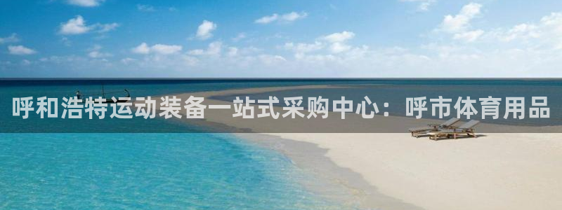 欧陆娱乐平台登录不上去：呼和浩特运动装备一站式采购中