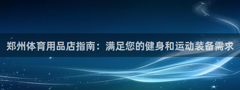 欧陆娱乐平台咋样：郑州体育用品店指南：满足您的健身和