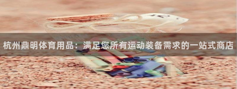 欧陆软件官网：杭州鼎明体育用品：满足您所有运动装备需