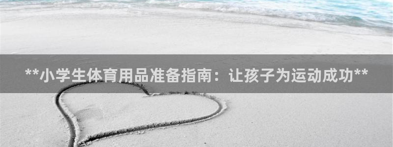 欧陆娱乐客服人工电话：**小学生体育用品准备指南：让