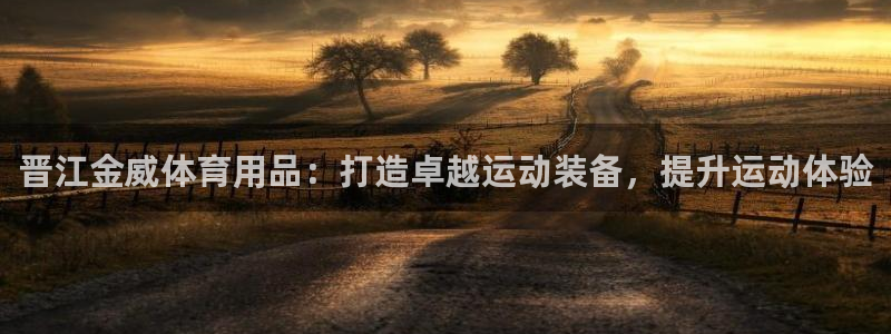 欧陆娱乐官网注册中心：晋江金威体育用品：打造卓越运动