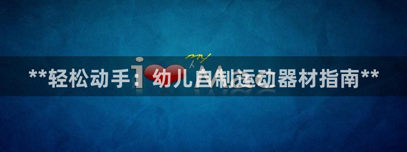 欧陆娱乐会员：**轻松动手：幼儿自制运动器材指南**