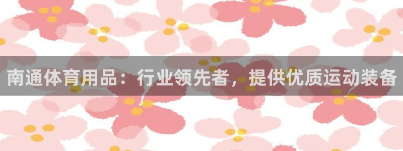 重庆欧陆娱乐有限公司怎么样：南通体育用品：行业领先者