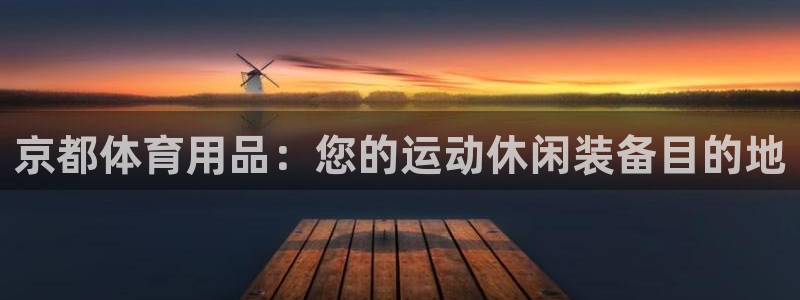 欧陆官网下载：京都体育用品：您的运动休闲装备目的地