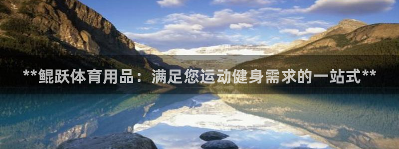欧陆娱乐是资金盘吗：**鲲跃体育用品：满足您运动健身