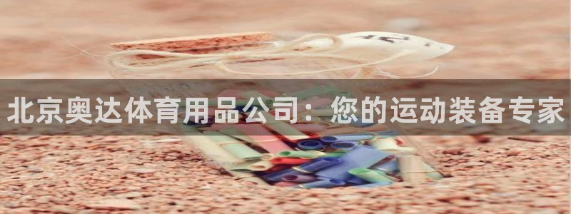 欧陆娱乐信誉吗：北京奥达体育用品公司：您的运动装备专
